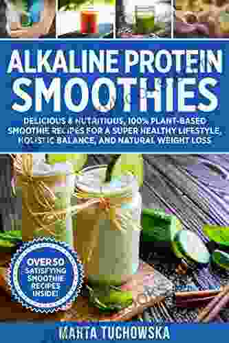 Alkaline Protein Smoothies: Delicious Nutritious 100% Plant Based Smoothie Recipes for a Super Healthy Lifestyle Holistic Balance and Natural Weight Loss (Alkaline Lifestyle 6)