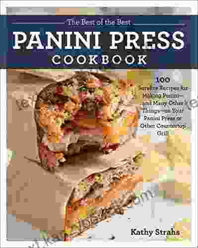 The Best Of The Best Panini Press Cookbook: 100 Surefire Recipes For Making Panini And Many Other Things On Your Panini Press Or Other Countertop Grill