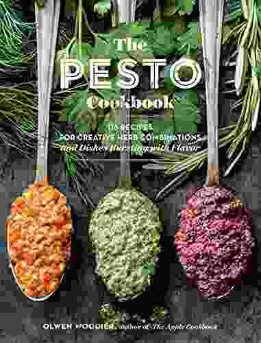 The Pesto Cookbook: 116 Recipes For Creative Herb Combinations And Dishes Bursting With Flavor