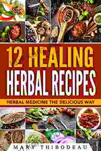 12 Healing Herbal Recipes: Herbal Medicine The Delicious Way