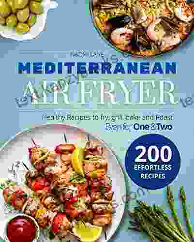 Mediterranean Air Fryer Cookbook: 200 Effortless Healthy Recipes To Fry Grill Bake And Roast Even For One Two