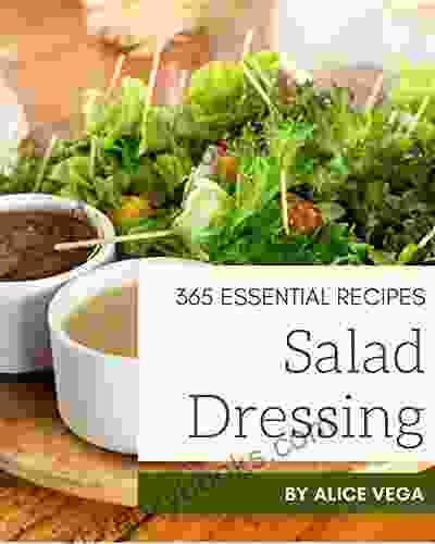 365 Essential Salad Dressing Recipes: Best Salad Dressing Cookbook For Dummies