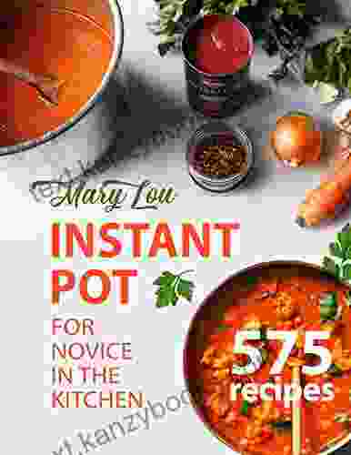 Instant Pot For Novice In The Kitchen: 575 Everyday Pressure Cooker Recipes For Delicious Homemade Meals Your Whole Family Will Love (Instant Pot Recipes 4)