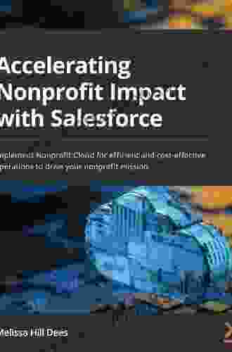 Accelerating Nonprofit Impact with Salesforce: Implement Nonprofit Cloud for efficient and cost effective operations to drive your nonprofit mission