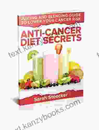 Anti Cancer: Anti Cancer Diet Secrets: Juicing Blending Guide To Lower Your Cancer Risk (Anti Cancer Diet Anti Cancer A New Way Of Life Anti Cancer Food)