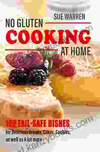 No Gluten Cooking At Home: 102 Fail Safe Dishes For Delicious Breads Cakes Cookies As Well As A Lot More