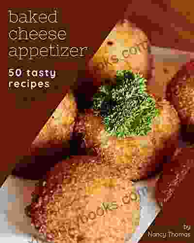 50 Tasty Baked Cheese Appetizer Recipes: Baked Cheese Appetizer Cookbook Where Passion For Cooking Begins