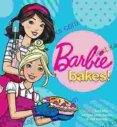 Barbie Bakes : 50+ Fantastic Recipes From Barbie Her Friends