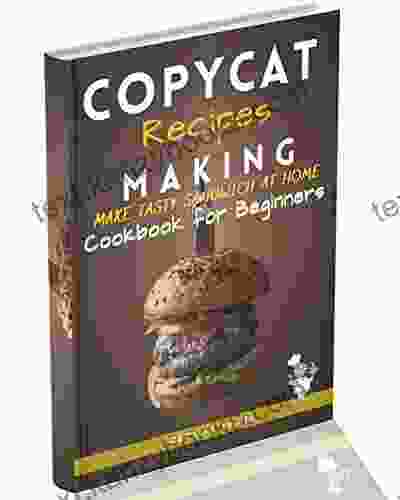 Copycat Recipes Making: Make Tasty Sandwich At Home: Cookbook For Beginners