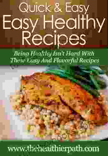 Easy Healthy Recipes: Being Healthy Isn T Hard With These Easy And Flavorful Recipes (Quick Easy Recipes)