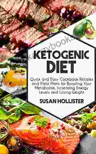 Ketogenic Diet: Quick And Easy Cookbook Recipes And Meal Plans For Boosting Your Metabolism Increasing Energy Levels And Losing Weight (Easy To Make And Energy Losing Weight And Eating Healthy)