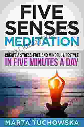 Meditation: Five Senses Meditation: Create a Stress Free and Mindful Lifestyle in Five Minutes a Day (Mindfulness Self Care Relaxation)