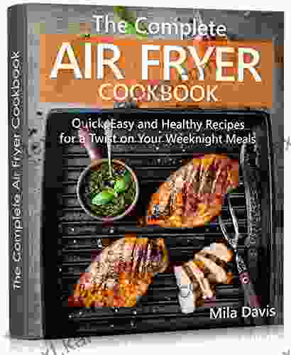 The Complete Air Fryer Cookbook: Quick Easy And Healthy Recipes For A Twist On Your Weeknight Meals