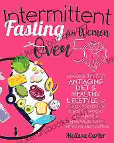 Intermittent Fasting For Women Over 50: Discover The Best Antiaging Diet Healthy Lifestyle To Detox Your Body Boost Weight Loss Even In Menopause With The Right Motivation Weekly Meal Plan