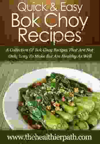 Bok Choy Recipes: A Collection Of Bok Choy Recipes That Are Not Only Easy To Make But Are Healthy As Well (Quick Easy Recipes)