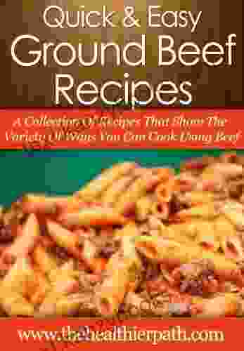 Ground Beef Recipes: A Collection Of Recipes That Show The Variety Of Ways You Can Cook Using Beef (Quick Easy Recipes)