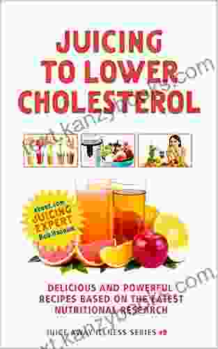 Juicing to Lower Cholesterol: Delicious and Powerful Recipes Based on the Latest Nutritional Research (Juice Away Illness 9)