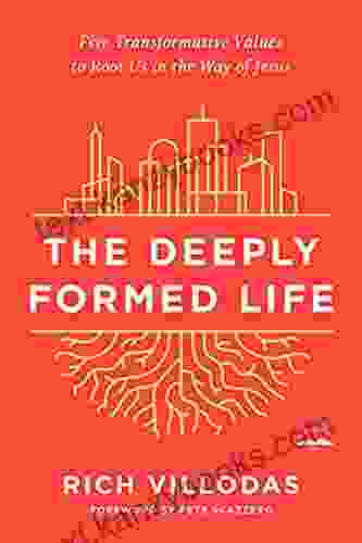 The Deeply Formed Life: Five Transformative Values To Root Us In The Way Of Jesus