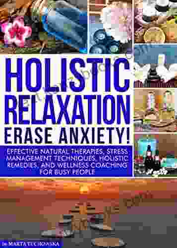 Holistic Relaxation: Erase Anxiety : Effective Natural Therapies Stress Management Techniques Holistic Remedies And Wellness Coaching For Busy People (Mindfulness Self Care Relaxation)