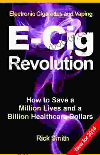 Electronic Cigarettes And Vaping E CIG REVOLUTION How To Save A Million Lives And A Billion Healthcare Dollars