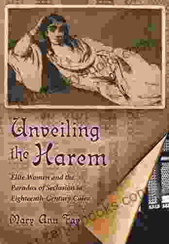 Unveiling The Harem: Elite Women And The Paradox Of Seclusion In Eighteenth Century Cairo (Middle East Studies Beyond Dominant Paradigms)