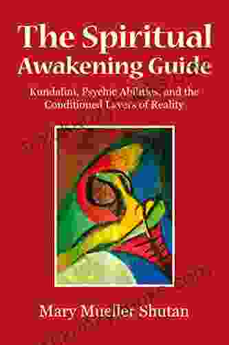 The Spiritual Awakening Guide: Kundalini Psychic Abilities And The Conditioned Layers Of Reality