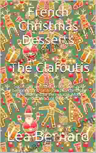 French Christmas Desserts: The Clafoutis: Successful And Easy Preparation For Beginners And Professionals The Best Recipes Designed For Every Taste Modern And Traditional Recipes