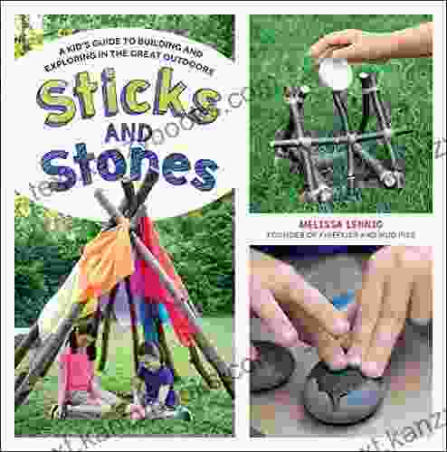 Sticks And Stones: A Kid S Guide To Building And Exploring In The Great Outdoors