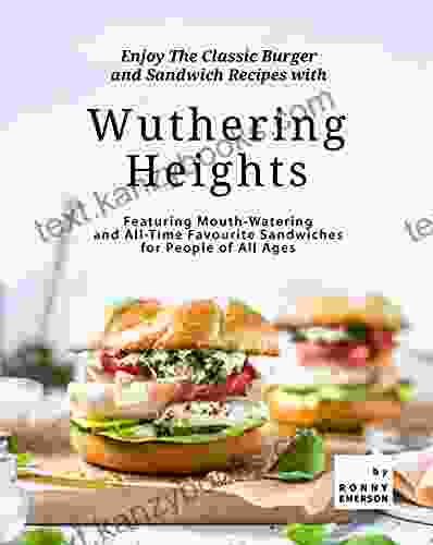 Enjoy The Classic Burger And Sandwich Recipes With Wuthering Heights: Featuring Mouth Watering And All Time Favourite Sandwiches For People Of All Ages