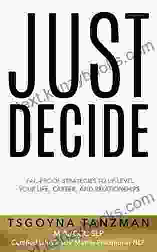 Just Decide: Fail Proof Strategies To Up Level Your Life Career And Relationships