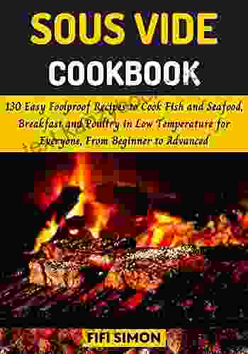 Sous Vide Cookbook: 130 Easy Foolproof Recipes To Cook Fish And Seafood Breakfast And Poultry In Low Temperature For Everyone From Beginner To Advanced