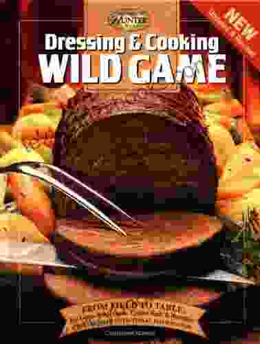 Dressing Cooking Wild Game: From Field To Table: Big Game Small Game Upland Birds Waterfowl (The Complete Hunter)