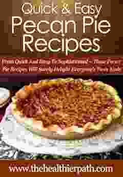 Pecan Pie Recipes: From Quick And Easy To Sophisticated These Pecan Pie Recipes Will Surely Delight Everyone S Taste Buds (Quick Easy Recipes)