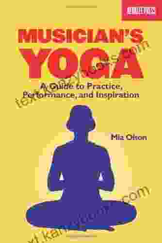 Musicians Yoga: A Guide To Practice Performance And Inspiration: A Guide To Practice Performance And Inspiration