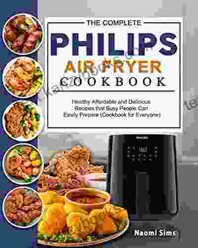 The Complete Philips Air Fryer Cookbook: Healthy Affordable And Delicious Recipes That Busy People Can Easily Prepare (Cookbook For Everyone)