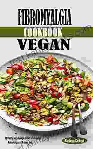 Fibromyalgia Cookbook Vegan: Healthy And Easy Vegan Recipes To Relieve Pain Reduce Fatigue And Enhance Sleep