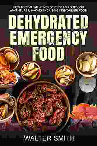 Dehydrated Emergency Food: How To Deal With Emergencies And Outdoor Adventures Making And Using Dehydrated Food (Dehydrator Guide 2)