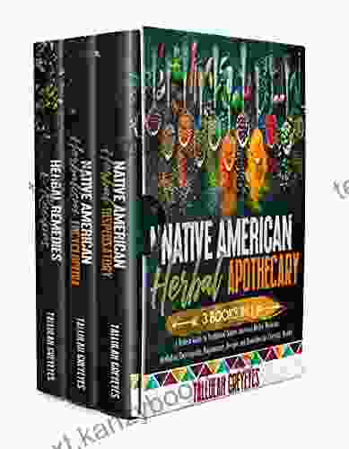 Native American Herbal Apothecary: 3 IN 1 A Modern Guide To Traditional Native American Herbal Medicine Herbalism Encyclopedia Dispensatory Recipes And Remedies For Everyday Health