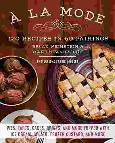 A La Mode: 120 Recipes In 60 Pairings: Pies Tarts Cakes Crisps And More Topped With Ice Cream Gelato Frozen Custard And More