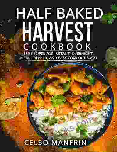 HALF BAKED HARVEST COOKBOOK: 150 RECIPES FOR INSTANT OVERNIGHT MEAL PREPPED AND EASY COMFORT FOOD