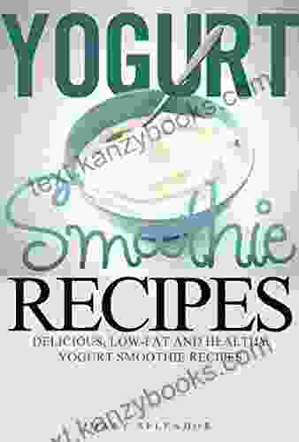 Yogurt Smoothie Recipes: Delcious Low Fat And Healthy Yogurt Smoothies (Vegan Vegetarian Low Fat Fruit and Vegetable Smoothies for Losing Weight and Staying Healthy 1)