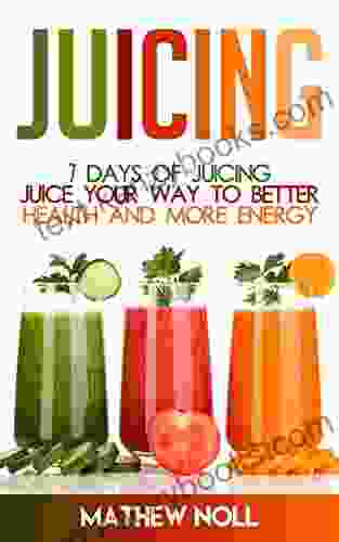 Juicing: 7 Days Of Juicing: Juice Your Way To Better Health And More Energy (Healthy Living Healthy Lifestyle Juicing For Weight Loss)