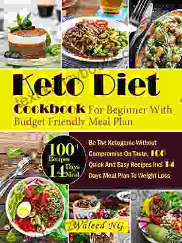 Keto Diet Cookbook For Beginner With Budget Friendly Meal Plan: Be The Ketogenic Without Compromise On Taste 100 Quick And Easy Recipes Incl 14 Days Meal Plan To Weight Loss