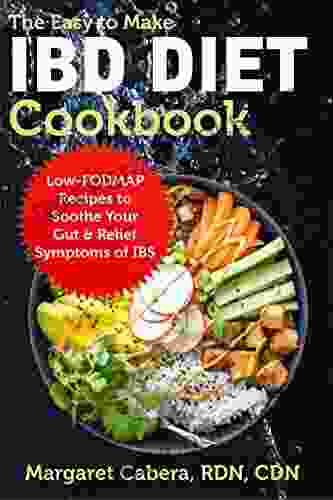 The Easy To Make IBD Diet Cookbook: Low FODMAP Recipes To Soothe Your Gut Relief Symptoms Of IBS