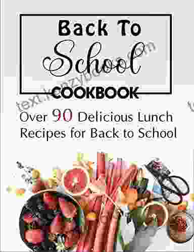 Back To School Cookbook: Over 90 Delicious Lunch Recipes For Back To School