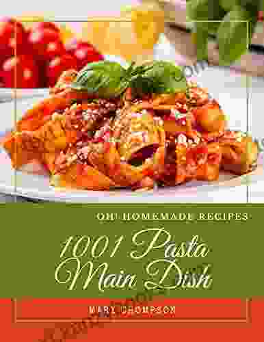 Oh 1001 Homemade Pasta Main Dish Recipes: Make Cooking at Home Easier with Homemade Pasta Main Dish Cookbook