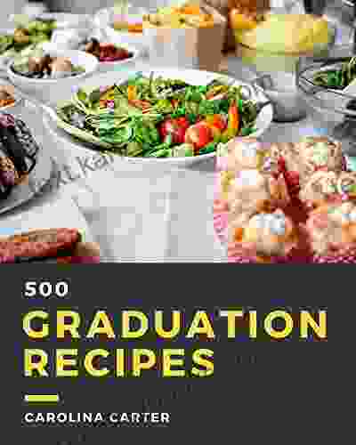 500 Graduation Recipes: Making More Memories In Your Kitchen With Graduation Cookbook