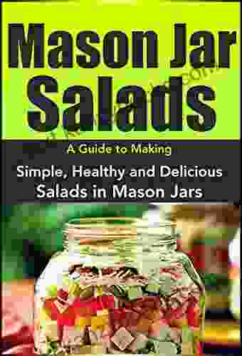 Mason Jar Salads: A Guide To Making Simple Healthy And Delicious Salads In Mason Jars (Plus 50 Recipes To Get Started): Mason Jar Recipes Mason Jar Meals Mason Jars For Extreme Preppers 1)