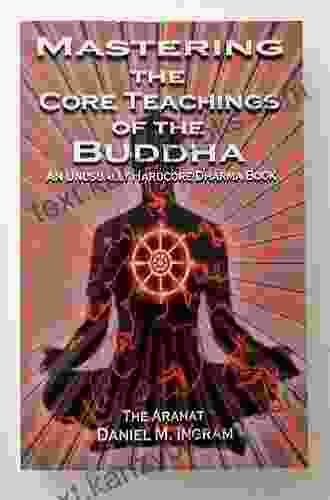 Mastering The Core Teachings Of The Buddha: An Unusually Hardcore Dharma