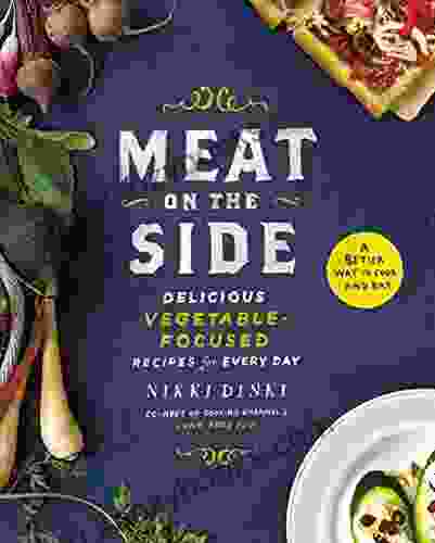 Meat On The Side: Delicious Vegetable Focused Recipes For Every Day